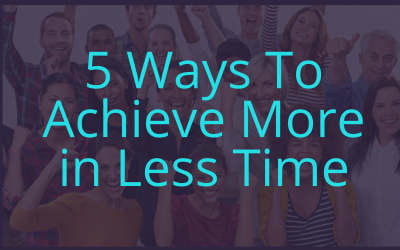 5 Ways to Achieve More In Less Time